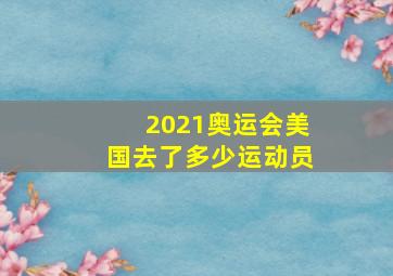 2021奥运会美国去了多少运动员