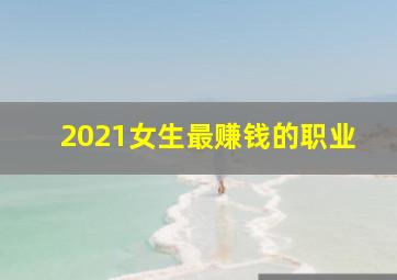 2021女生最赚钱的职业