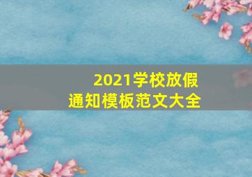 2021学校放假通知模板范文大全