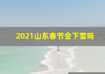 2021山东春节会下雪吗