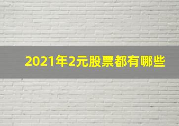 2021年2元股票都有哪些