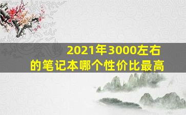 2021年3000左右的笔记本哪个性价比最高