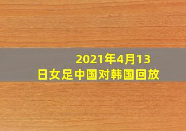 2021年4月13日女足中国对韩国回放