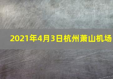 2021年4月3日杭州萧山机场