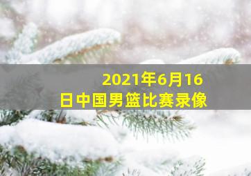 2021年6月16日中国男篮比赛录像