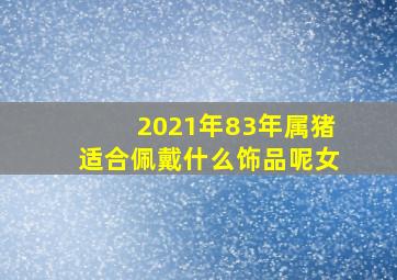 2021年83年属猪适合佩戴什么饰品呢女