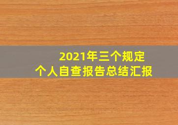 2021年三个规定个人自查报告总结汇报