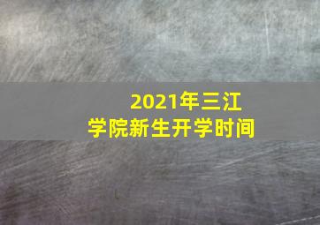 2021年三江学院新生开学时间