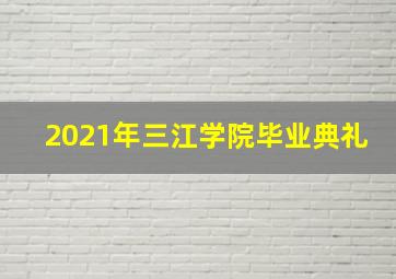 2021年三江学院毕业典礼