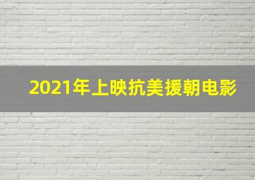 2021年上映抗美援朝电影