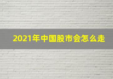 2021年中国股市会怎么走