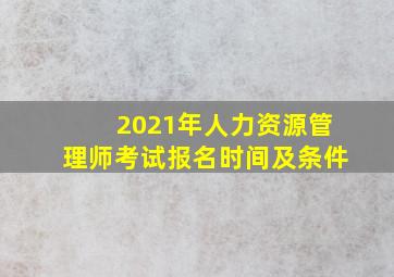 2021年人力资源管理师考试报名时间及条件