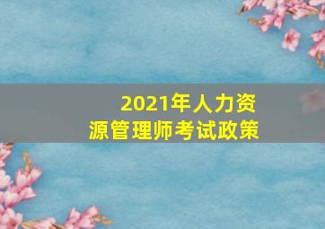 2021年人力资源管理师考试政策