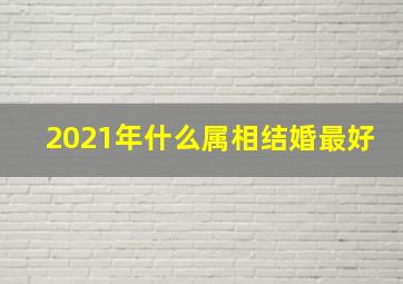 2021年什么属相结婚最好