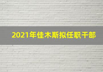 2021年佳木斯拟任职干部