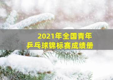 2021年全国青年乒乓球锦标赛成绩册