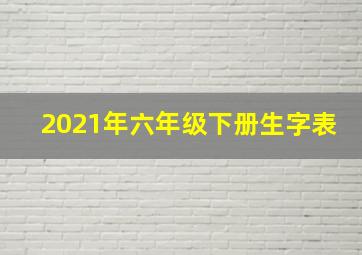 2021年六年级下册生字表