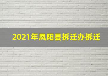 2021年凤阳县拆迁办拆迁