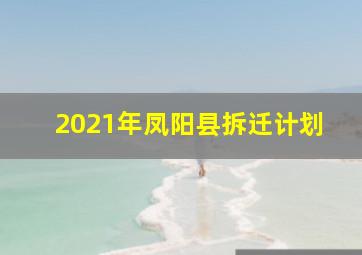 2021年凤阳县拆迁计划