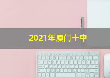 2021年厦门十中