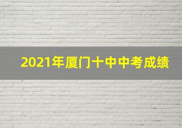 2021年厦门十中中考成绩