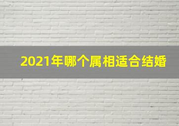 2021年哪个属相适合结婚