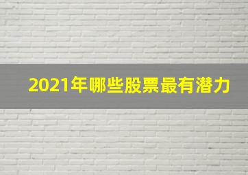 2021年哪些股票最有潜力