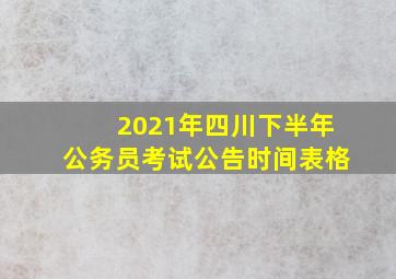 2021年四川下半年公务员考试公告时间表格