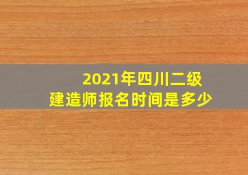 2021年四川二级建造师报名时间是多少