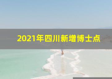 2021年四川新增博士点