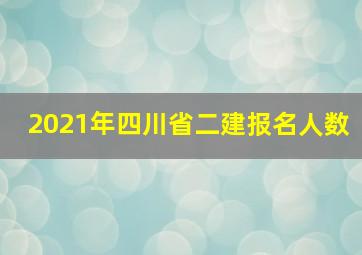 2021年四川省二建报名人数