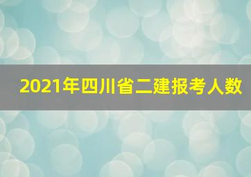 2021年四川省二建报考人数