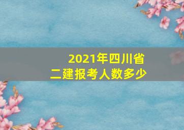 2021年四川省二建报考人数多少