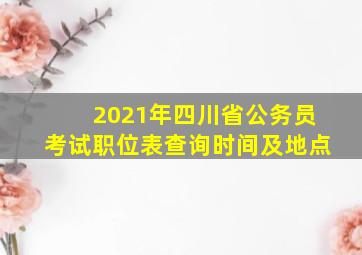 2021年四川省公务员考试职位表查询时间及地点