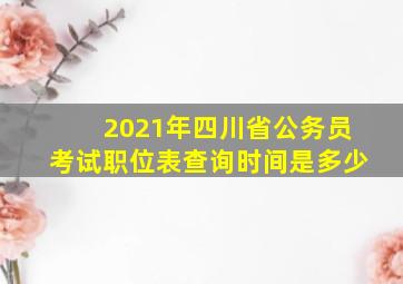 2021年四川省公务员考试职位表查询时间是多少