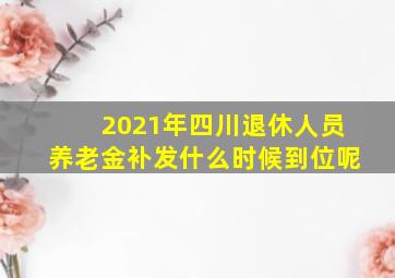 2021年四川退休人员养老金补发什么时候到位呢