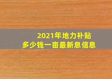 2021年地力补贴多少钱一亩最新息信息