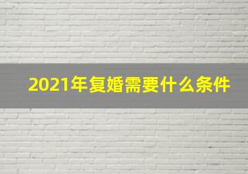 2021年复婚需要什么条件