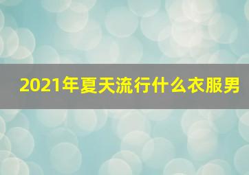 2021年夏天流行什么衣服男