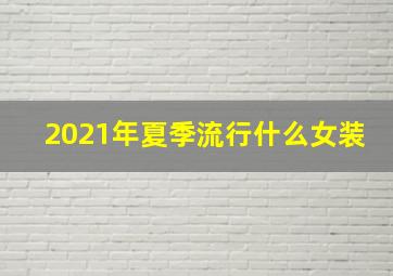 2021年夏季流行什么女装