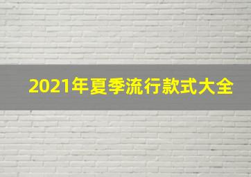 2021年夏季流行款式大全