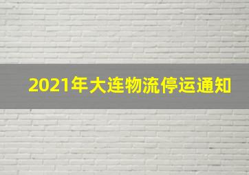 2021年大连物流停运通知