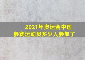 2021年奥运会中国参赛运动员多少人参加了