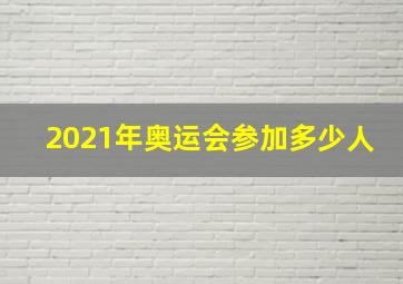 2021年奥运会参加多少人