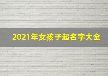 2021年女孩子起名字大全