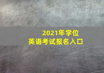 2021年学位英语考试报名入口