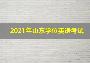 2021年山东学位英语考试