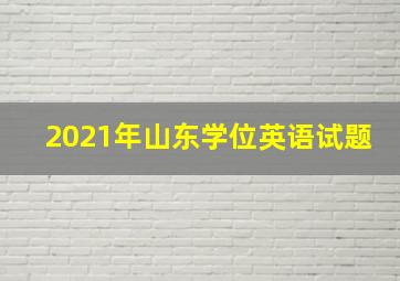 2021年山东学位英语试题