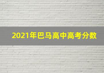 2021年巴马高中高考分数