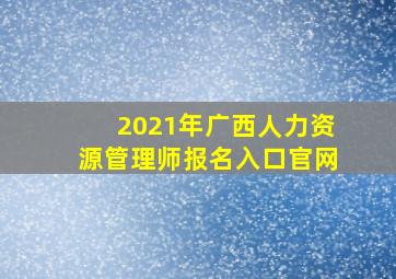 2021年广西人力资源管理师报名入口官网